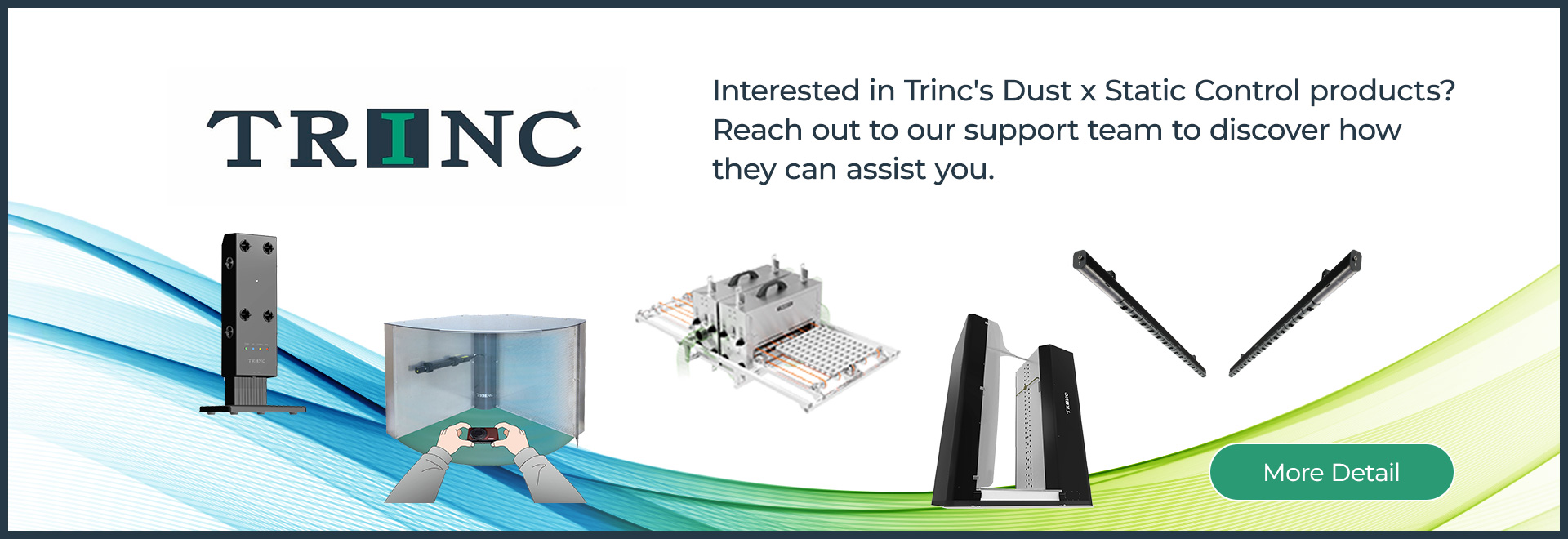 TRINC - More Detail - I would like to know more about TRINC’s various products. I would like to consult with TRINC about “dust x static” countermeasures.